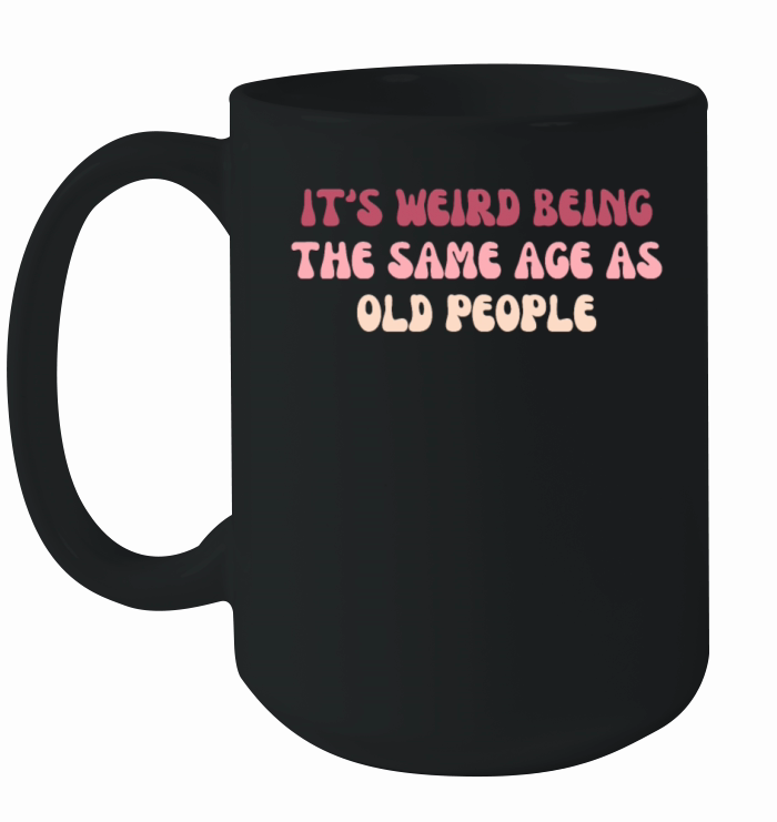 Its Weird Being The Same Age As Old People Funny Ceramic Mug