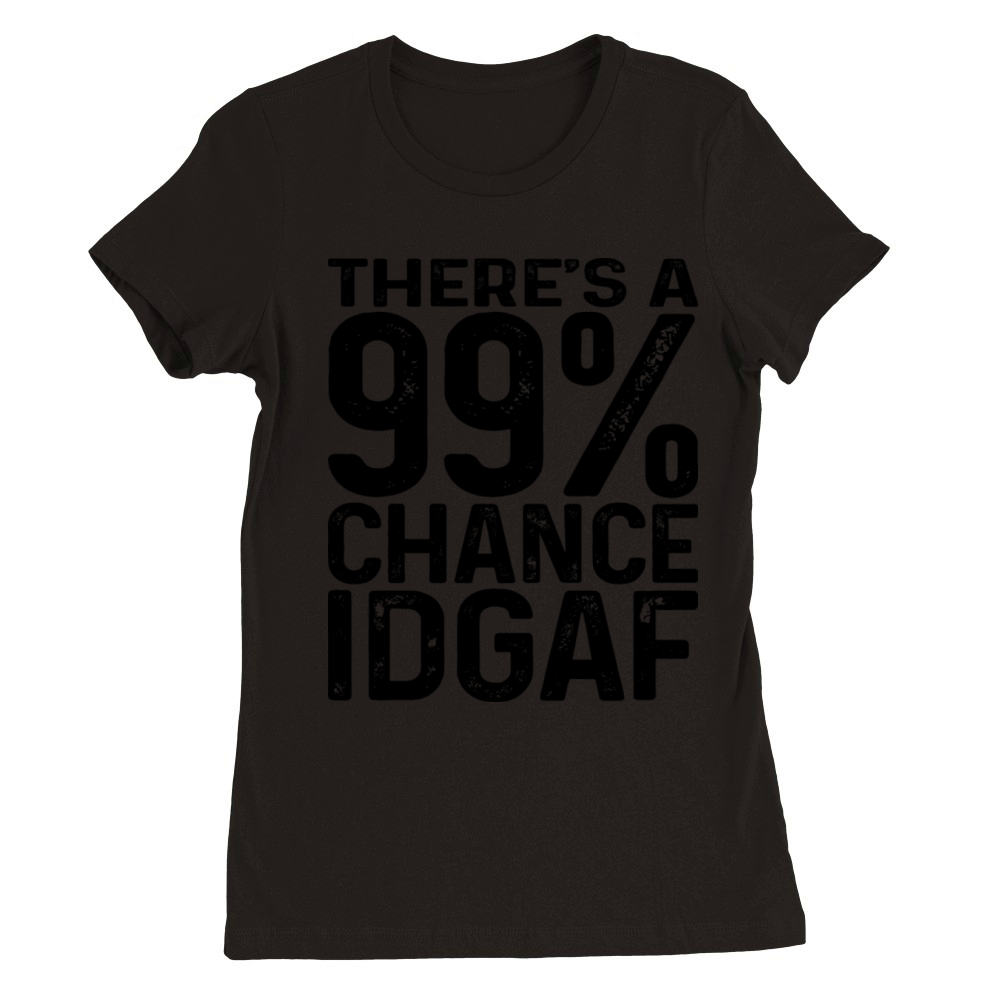 There s A 99 Percent Chance That Idgaf Premium Womens Crewneck T-shirt