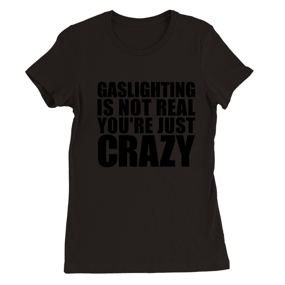Gaslighting Is Not Real Youre Just Crazy Funny Premium Womens Crewneck T-shirt