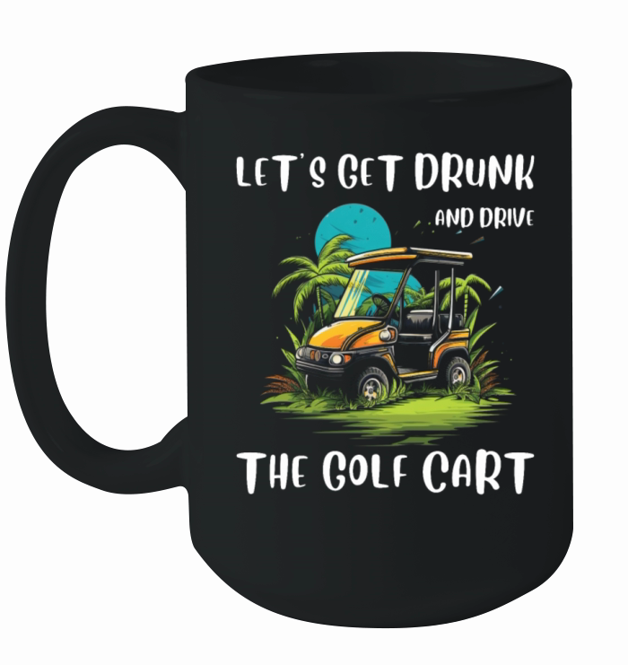 Lets Get Drunk And Drive The Golf Cart Funny Golf Ceramic Mug