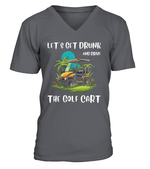 Lets Get Drunk And Drive The Golf Cart Funny Golf V-Neck T-shirt