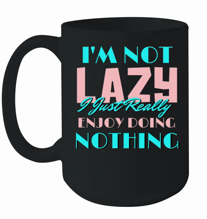 Im Not Lazy I Just Really Enjoy Doing Nothing Ceramic Mug