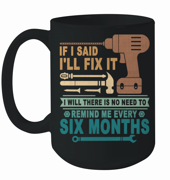 If I Said I ll Fix It I Will There Is No Need To Ceramic Mug