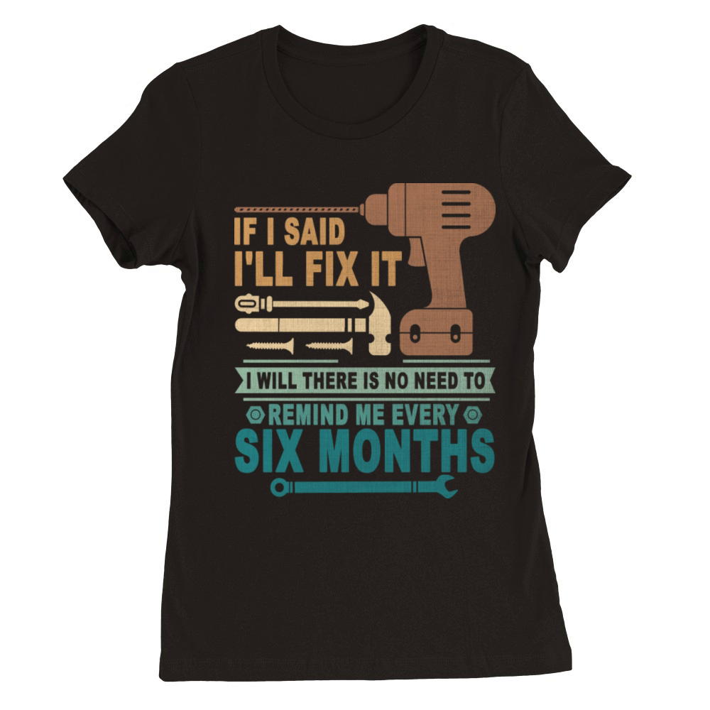 If I Said I ll Fix It I Will There Is No Need To Premium Womens Crewneck T-shirt