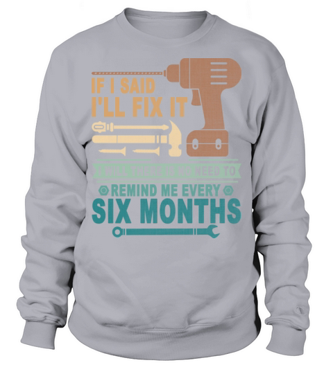 If I Said I ll Fix It I Will There Is No Need To Sweatshirt Unisex