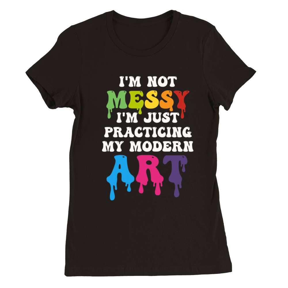 Im Not A Messy Fun Modern Art Painting Premium Womens Crewneck T-shirt