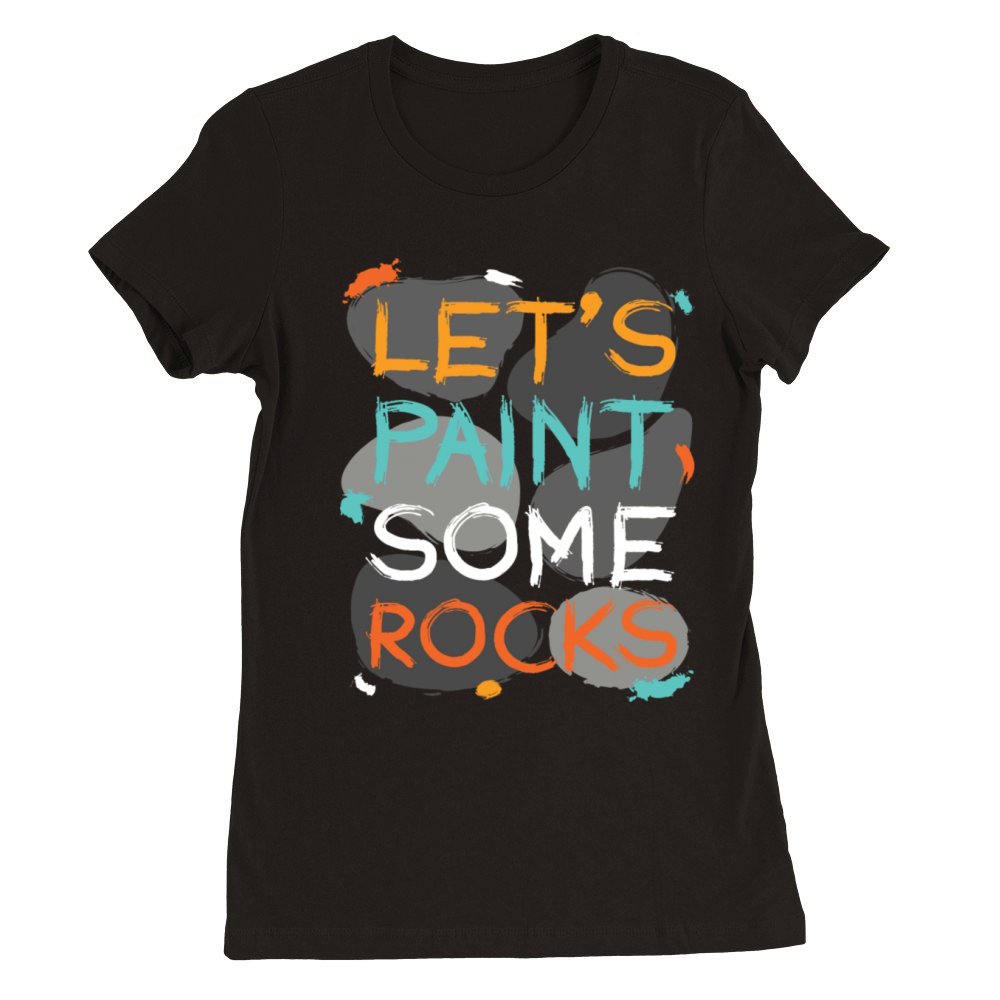 Let s Paint Some Rocks Stones Painting Premium Womens Crewneck T-shirt