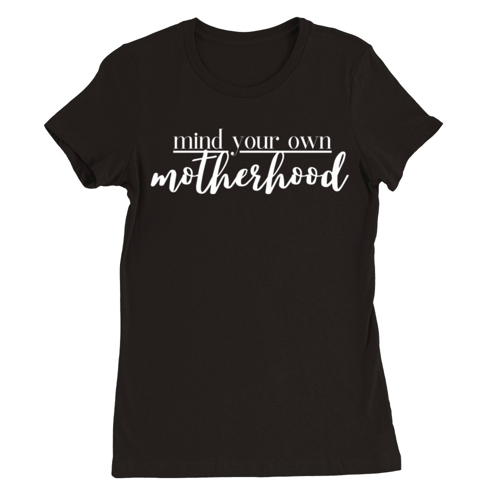 Mind Your Own Motherhood Premium Womens Crewneck T-shirt