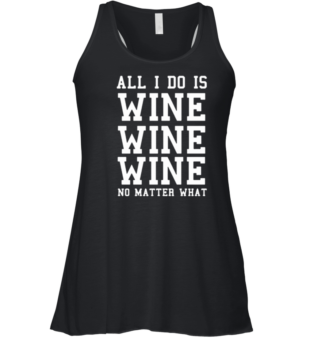 All I Do Is Wine Wine Wine No Matter What Women's Flowy Tank Top