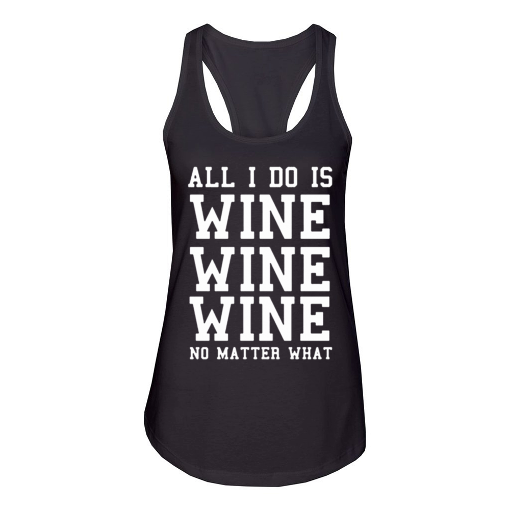 All I Do Is Wine Wine Wine No Matter What Women's Racerback Tank
