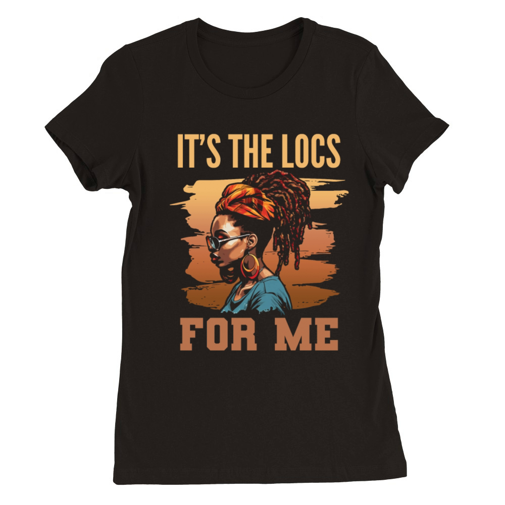Its the Locs For Me - Afro Hair Black American Premium Womens Crewneck T-shirt