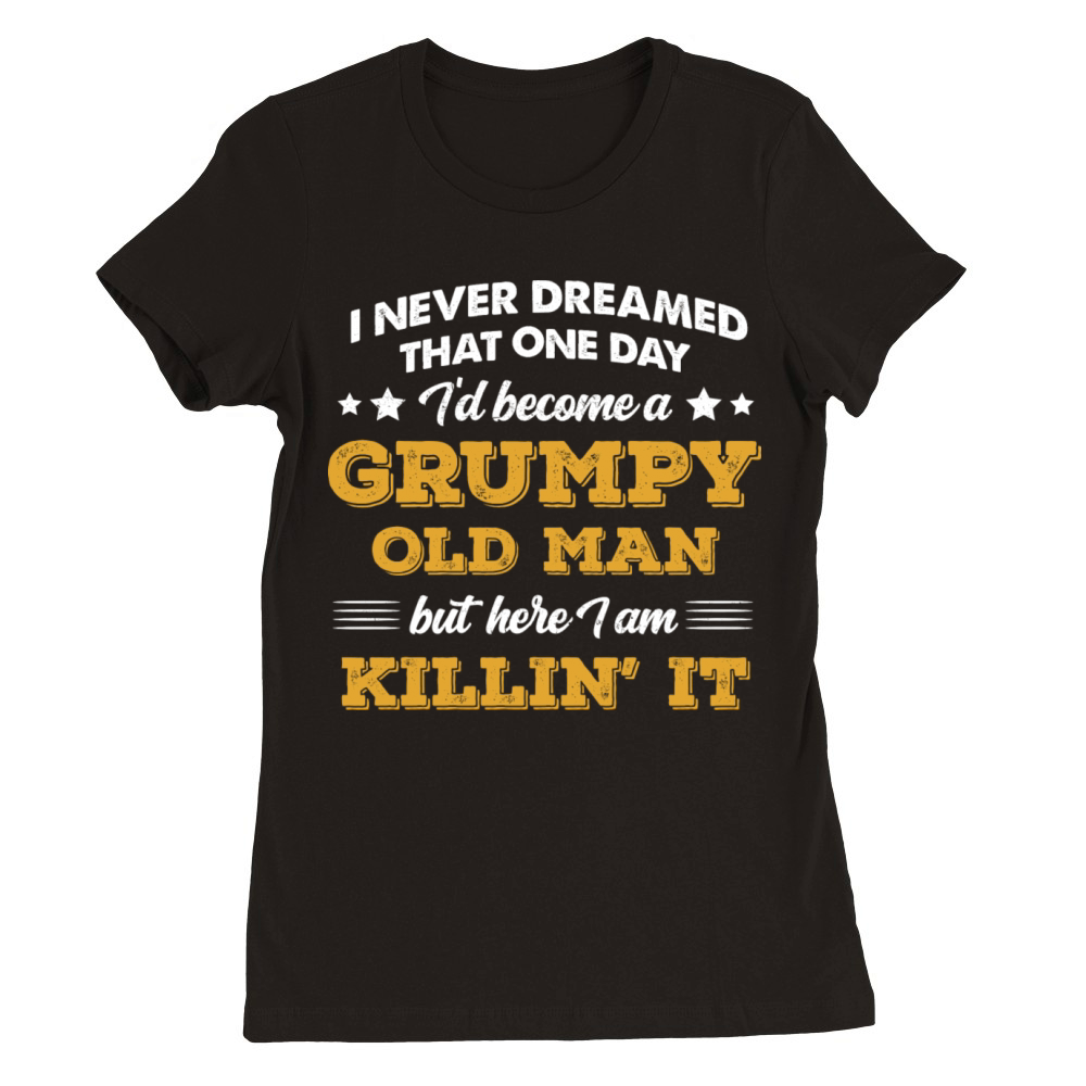 I Never Dreamed That I d Become A Grumpy Old Man Premium Womens Crewneck T-shirt