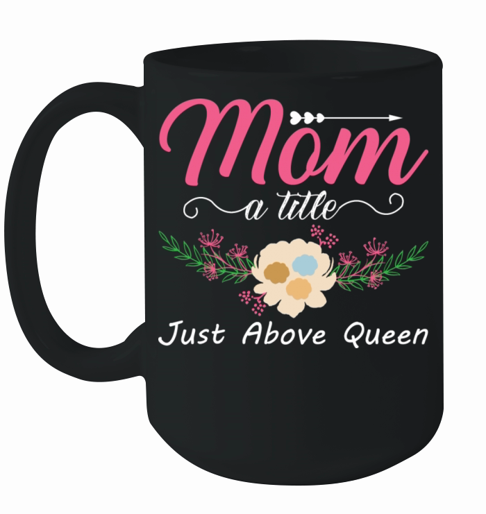 Mom A Title Just Above Queen For Mother For Mom Ceramic Mug