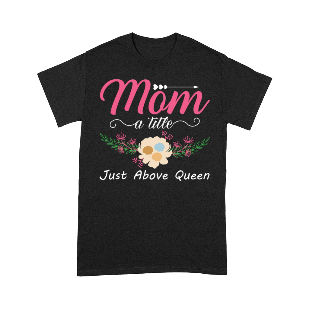 Mom A Title Just Above Queen For Mother For Mom Comfort T-shirt