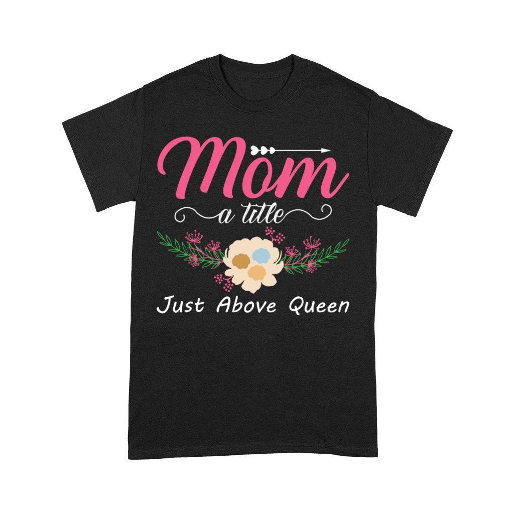 Mom A Title Just Above Queen For Mother For Mom Premium T-shirt