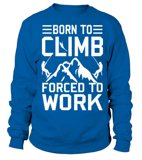 Born To Climb Forced To Work Mountain Climber Sweatshirt Unisex
