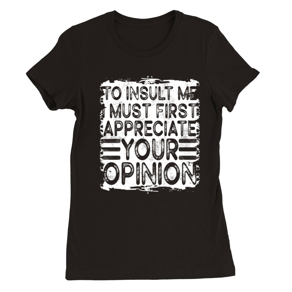 To Insult Me I Must First Value Your Opinion Premium Womens Crewneck T-shirt