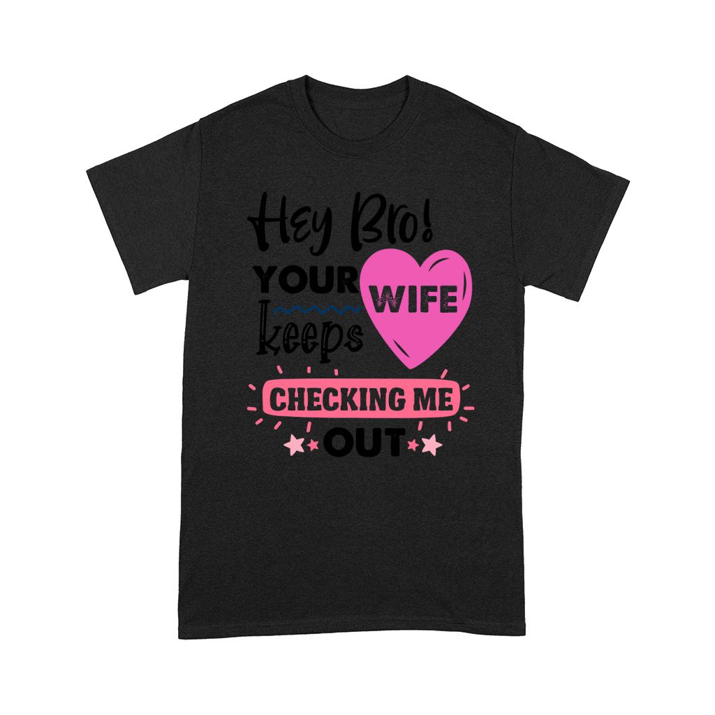 Hey bro, your wife keeps checking me out Comfort T-shirt