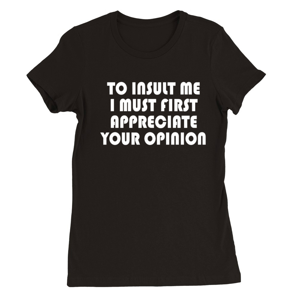 To Insult Me I Must First Value Your Opinion Premium Womens Crewneck T-shirt