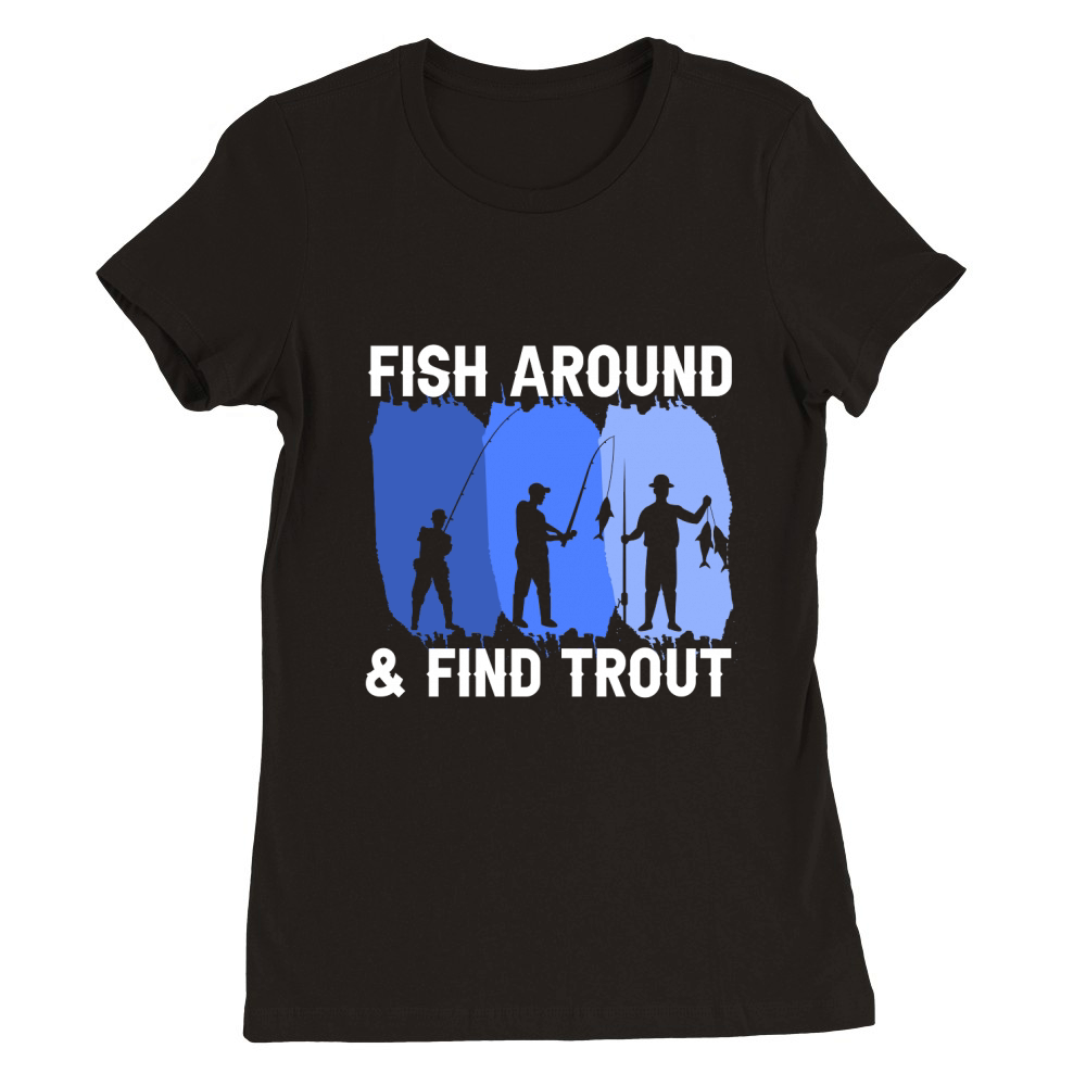 Fishing Around and Finding Trout Premium Womens Crewneck T-shirt