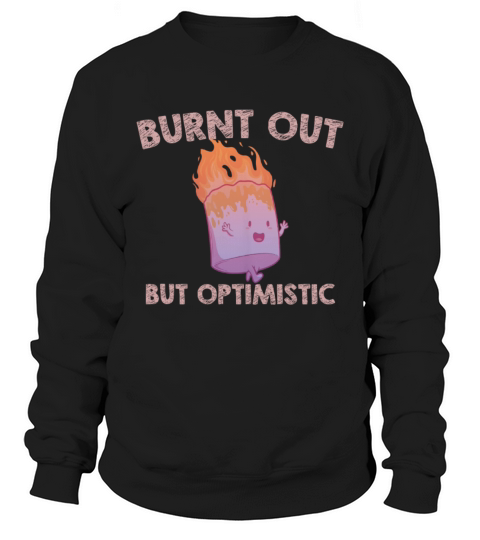 Burnt Out But Optimistics work Saying Humor Quote Sweatshirt Unisex