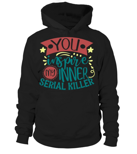 You Inspire My Inner Serial Killer Funny Quote Hoodie Unisex