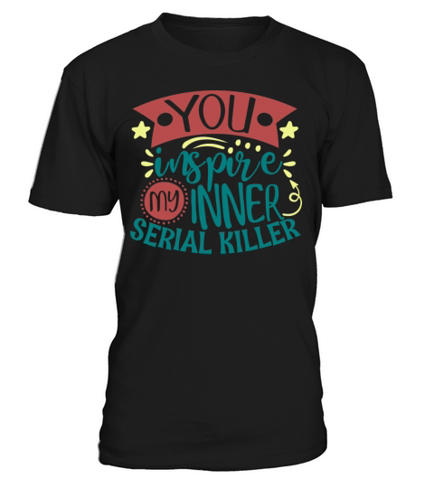 You Inspire My Inner Serial Killer Funny Quote T-Shirt Unisex