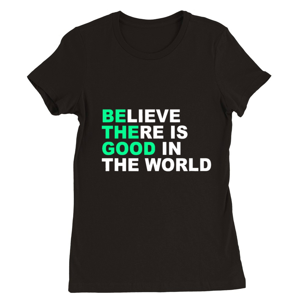 Believe There Is Good In The World Positive Messag Premium Womens Crewneck T-shirt