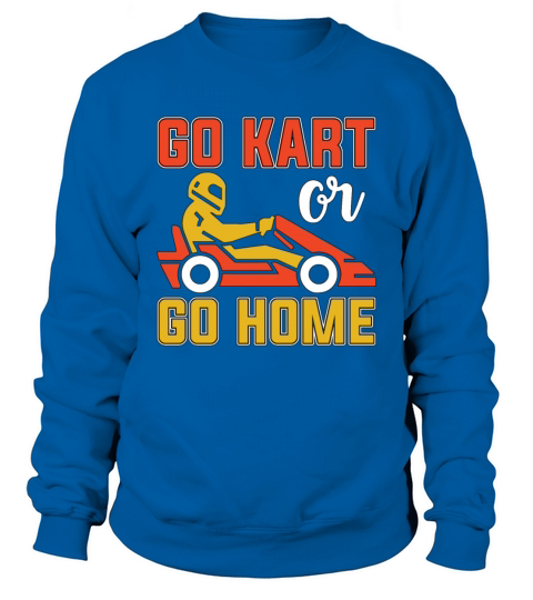 Kart Racing Go Kart Or Go Home Loves Motorsport Sweatshirt Unisex