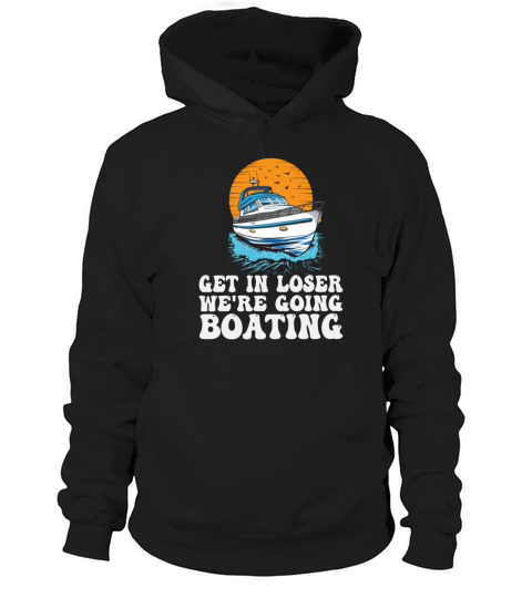 Get In Loser Were Going Boating Funny Hoodie Unisex