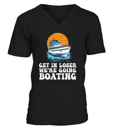 Get In Loser Were Going Boating Funny V-Neck T-shirt
