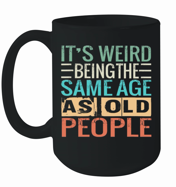 Its Weird Being The Same Age As Old People Ceramic Mug