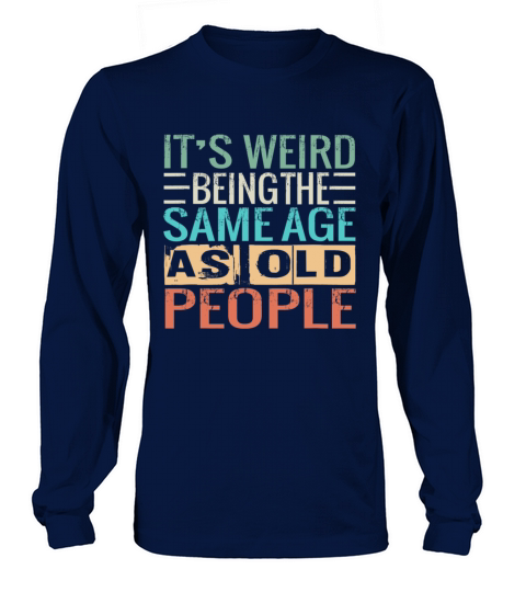 Its Weird Being The Same Age As Old People Long sleeved Unisex