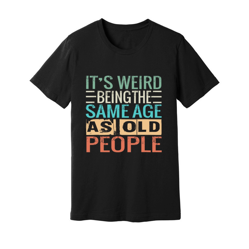 Its Weird Being The Same Age As Old People Unisex Jersey Tee