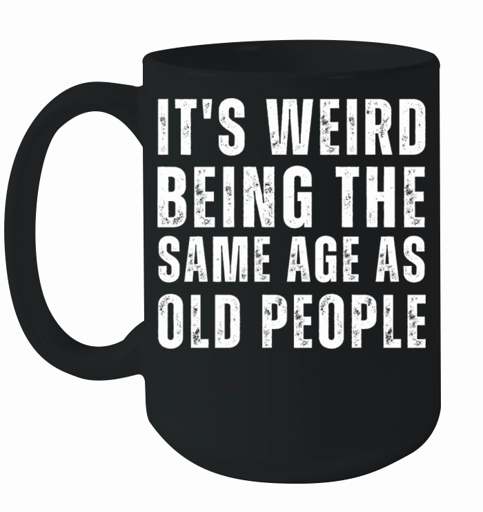 It s Weird Being The Same Age As Old People Ceramic Mug