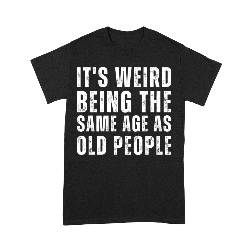 It s Weird Being The Same Age As Old People Premium T-shirt