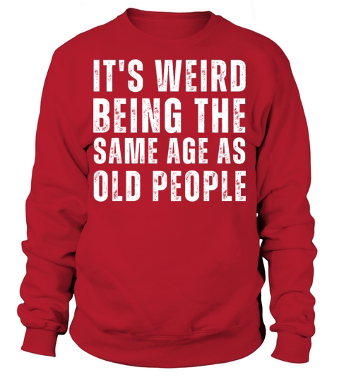 It s Weird Being The Same Age As Old People Sweatshirt Unisex