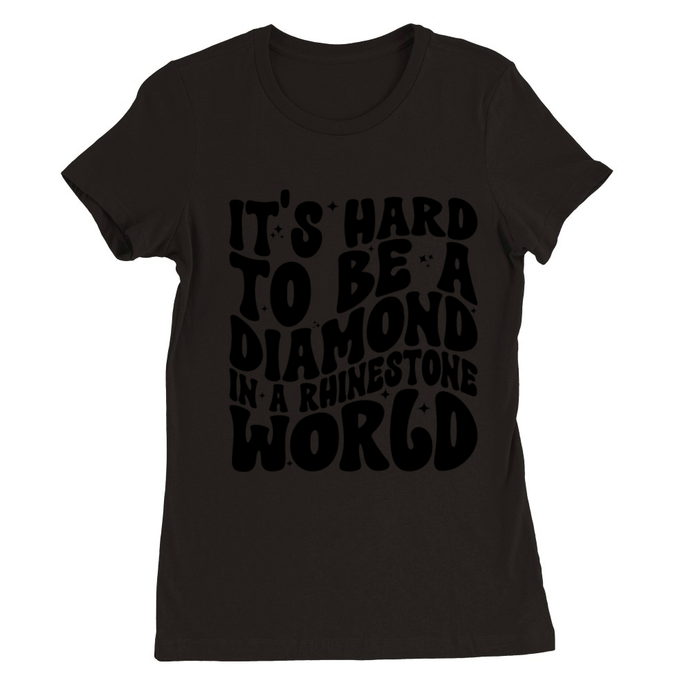 It’s Hard To Be A Diamond In A Rhinestone World Premium Womens Crewneck T-shirt