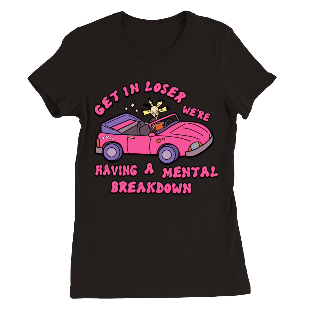Get In Loser Were Having A Mental Breakdown Premium Womens Crewneck T-shirt