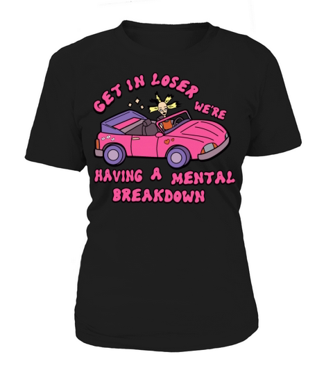 Get In Loser Were Having A Mental Breakdown Women's T-Shirt