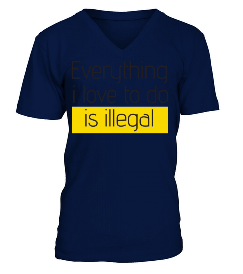 Everything I Love To Do Is Illegal V-Neck T-shirt