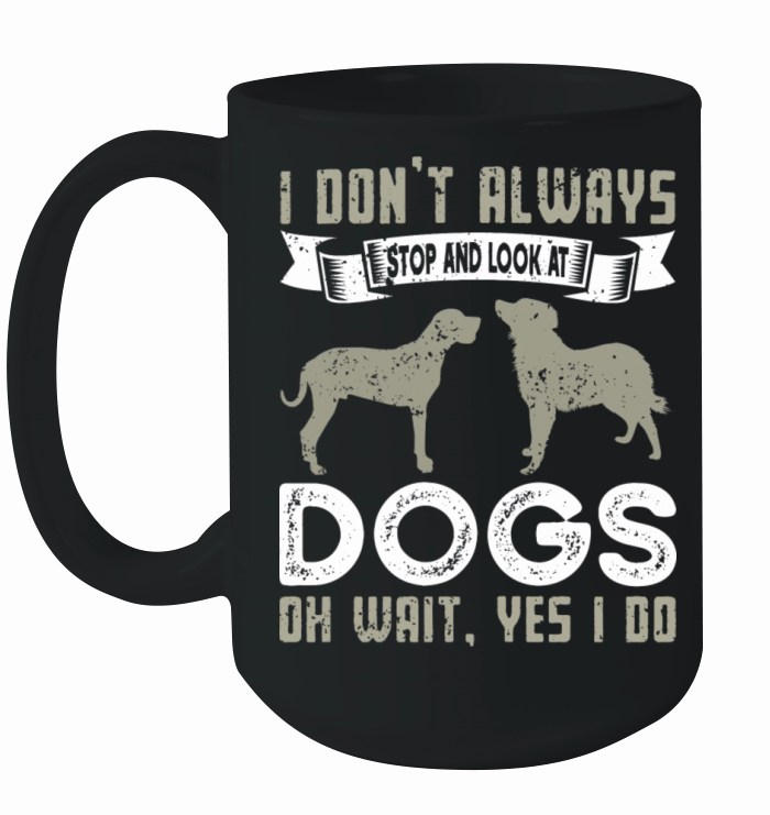 I Don t Always Stop And Look At Dogs Funny Dogs Ceramic Mug