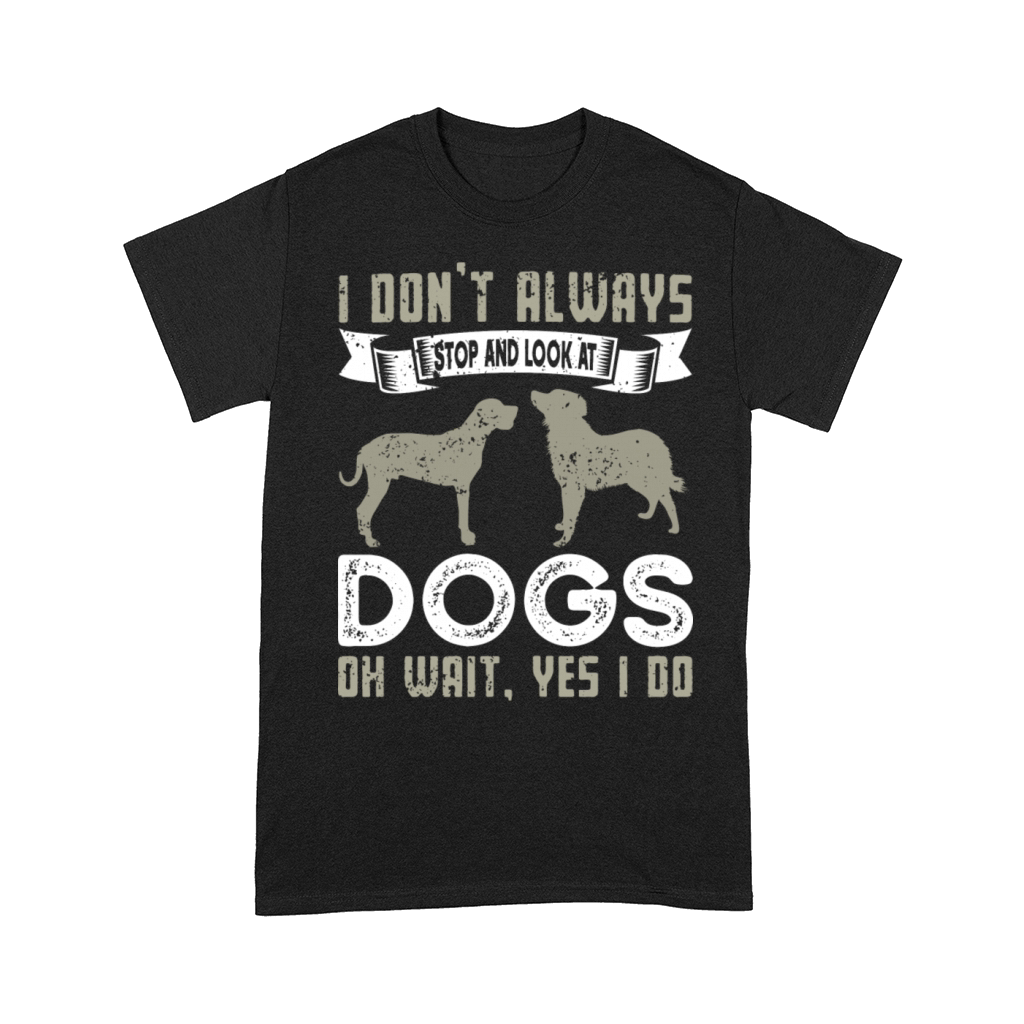 I Don t Always Stop And Look At Dogs Funny Dogs Comfort T-shirt