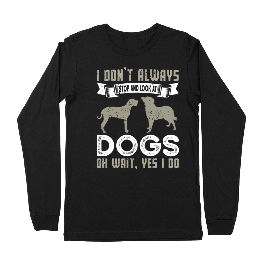 I Don t Always Stop And Look At Dogs Funny Dogs Premium Long Sleeve