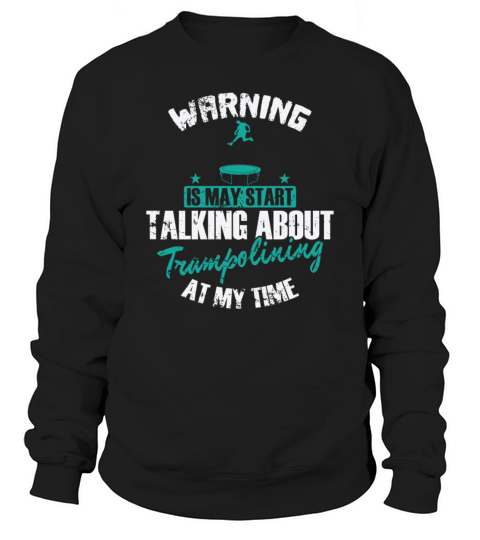 Warning is may Start talking about Trampolining Sweatshirt Unisex