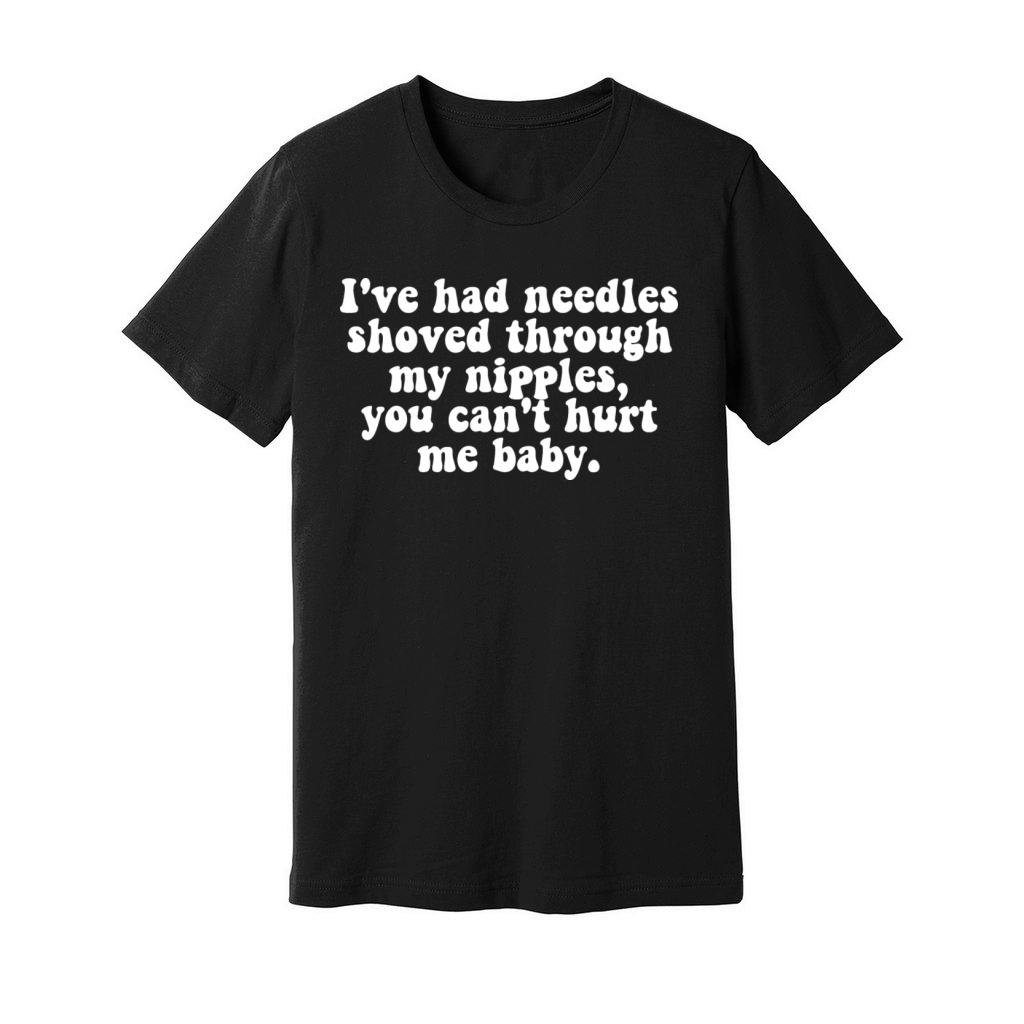 Ive Had Needles Shoved Through My Nipples Quote Unisex Jersey Tee