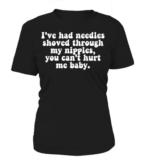 Ive Had Needles Shoved Through My Nipples Quote Women's T-Shirt