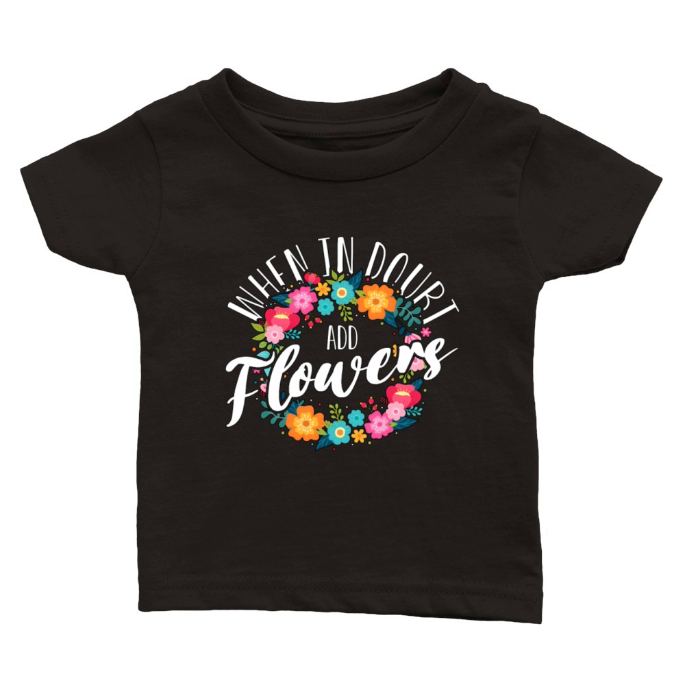 Florist When In Doubt Add Flowers Bouquet Florists Classic Baby Crewneck T-shirt