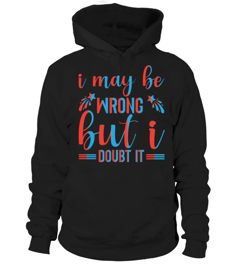 I May Be Wrong but I Doubt It Funny Quote T Shirt Hoodie Unisex