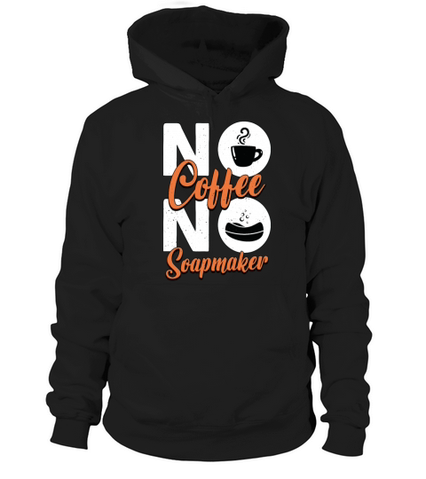 Soapmaker No Coffee No Homemade Soap Coffee Lover Hoodie Unisex